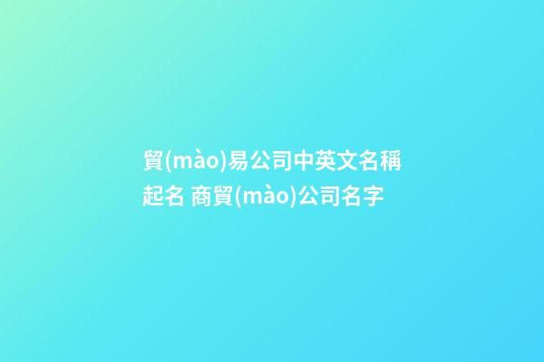 貿(mào)易公司中英文名稱起名 商貿(mào)公司名字-第1張-公司起名-玄機(jī)派